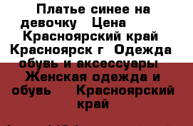 Платье синее на девочку › Цена ­ 300 - Красноярский край, Красноярск г. Одежда, обувь и аксессуары » Женская одежда и обувь   . Красноярский край